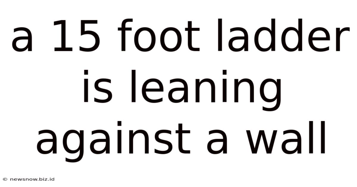 A 15 Foot Ladder Is Leaning Against A Wall