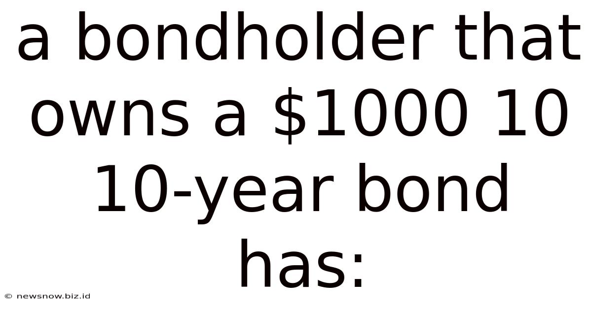 A Bondholder That Owns A $1000 10 10-year Bond Has: