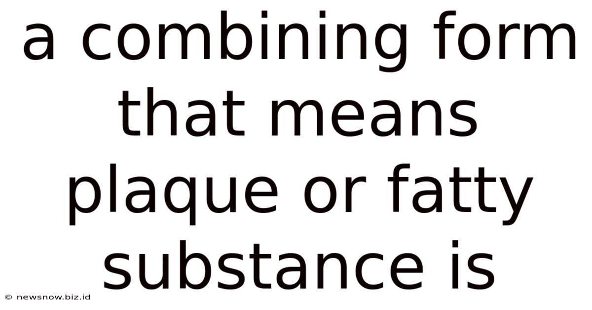 A Combining Form That Means Plaque Or Fatty Substance Is