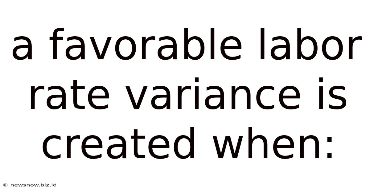 A Favorable Labor Rate Variance Is Created When: