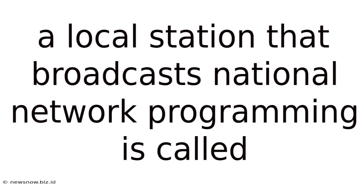 A Local Station That Broadcasts National Network Programming Is Called