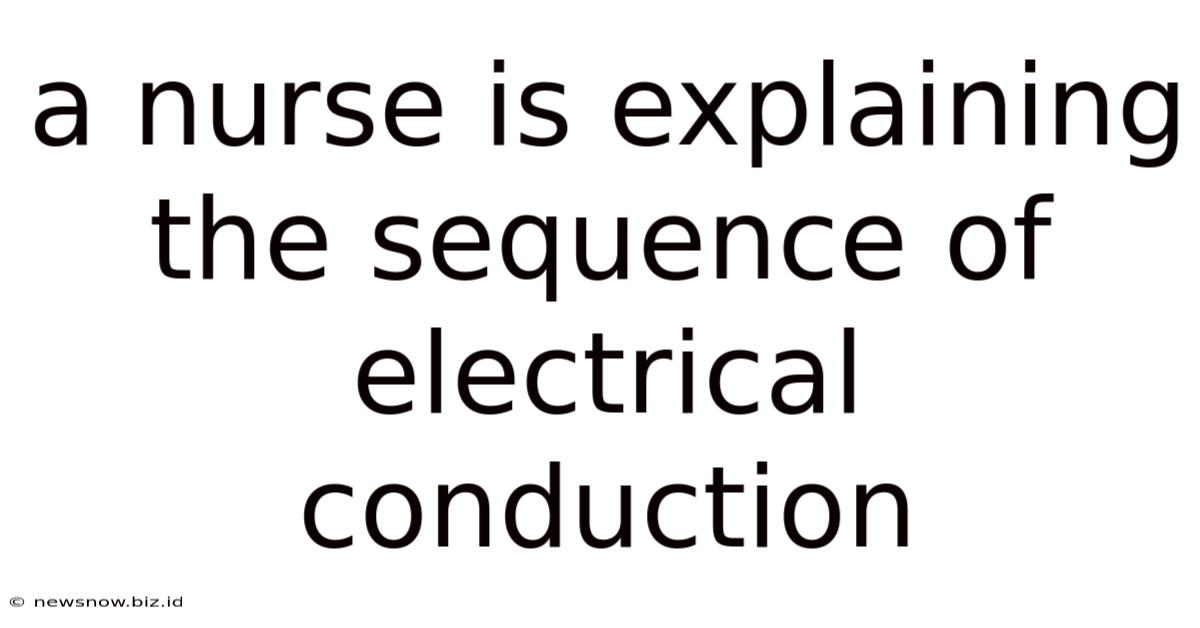 A Nurse Is Explaining The Sequence Of Electrical Conduction