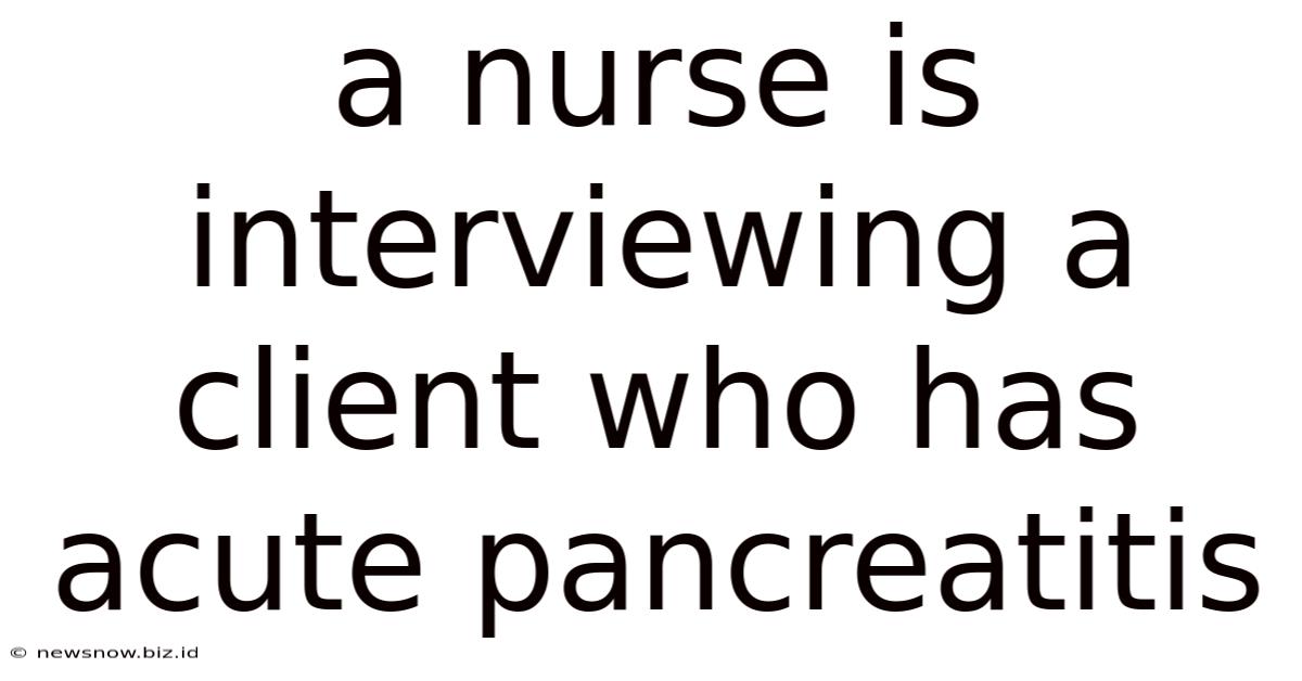 A Nurse Is Interviewing A Client Who Has Acute Pancreatitis