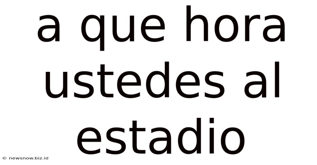 A Que Hora Ustedes Al Estadio