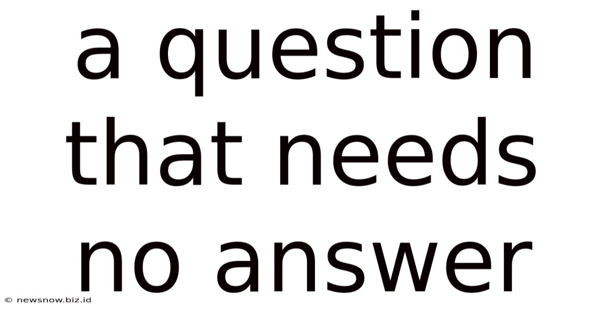 A Question That Needs No Answer