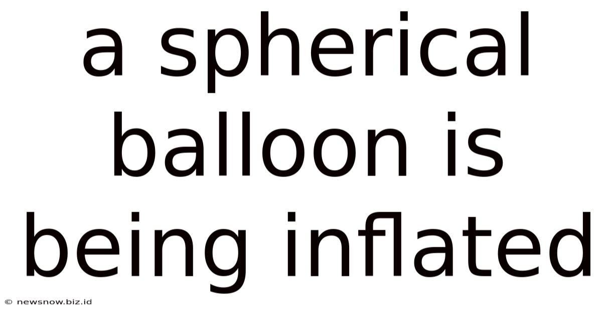 A Spherical Balloon Is Being Inflated
