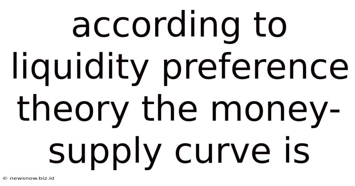 According To Liquidity Preference Theory The Money-supply Curve Is
