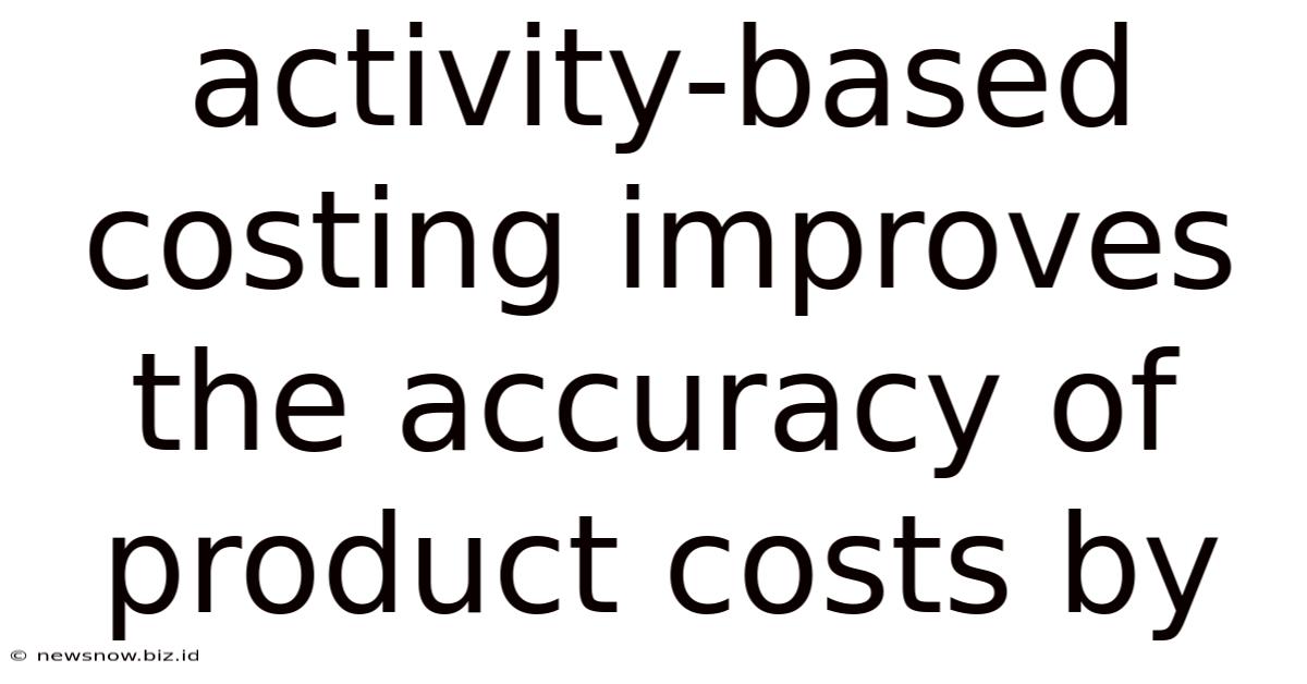 Activity-based Costing Improves The Accuracy Of Product Costs By