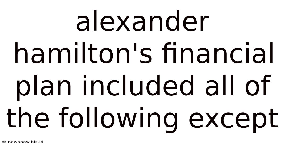 Alexander Hamilton's Financial Plan Included All Of The Following Except
