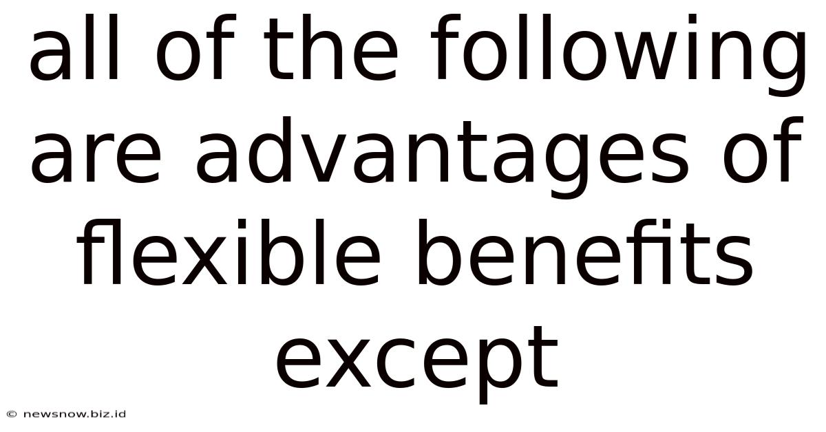 All Of The Following Are Advantages Of Flexible Benefits Except