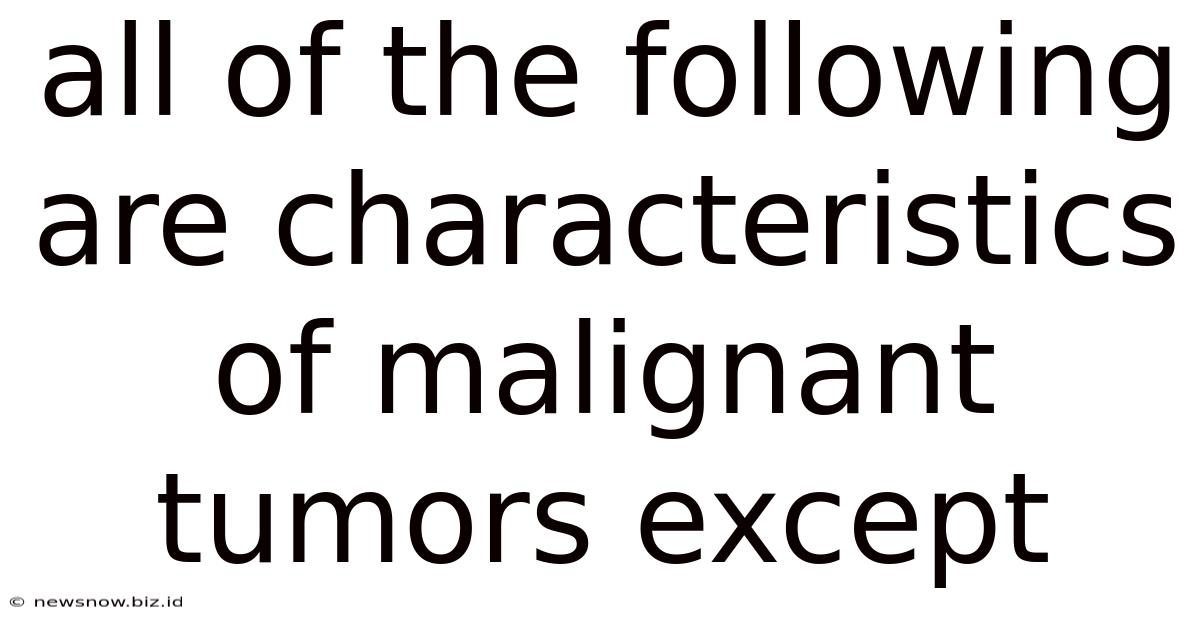 All Of The Following Are Characteristics Of Malignant Tumors Except