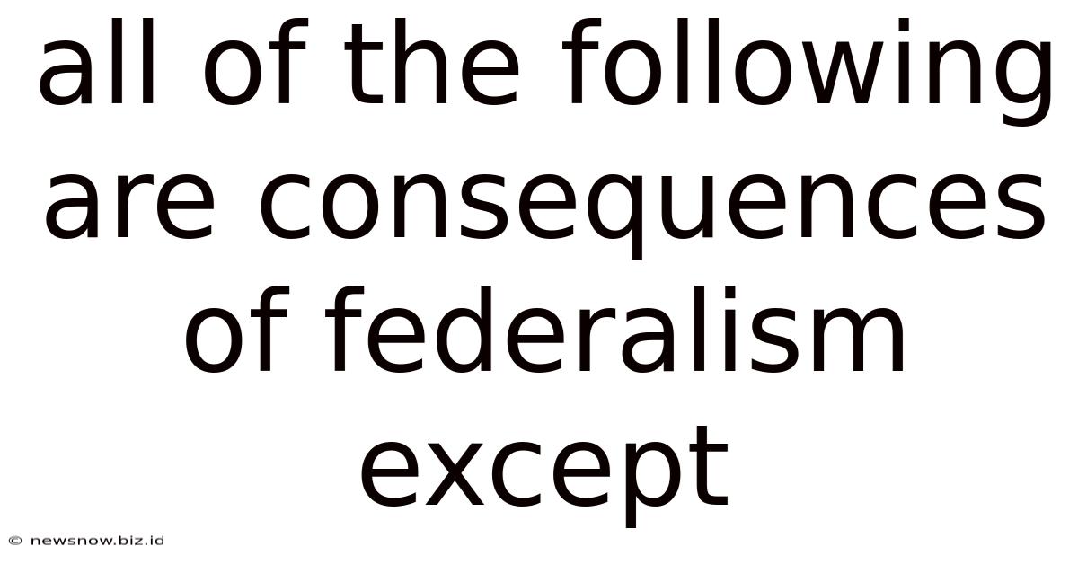 All Of The Following Are Consequences Of Federalism Except