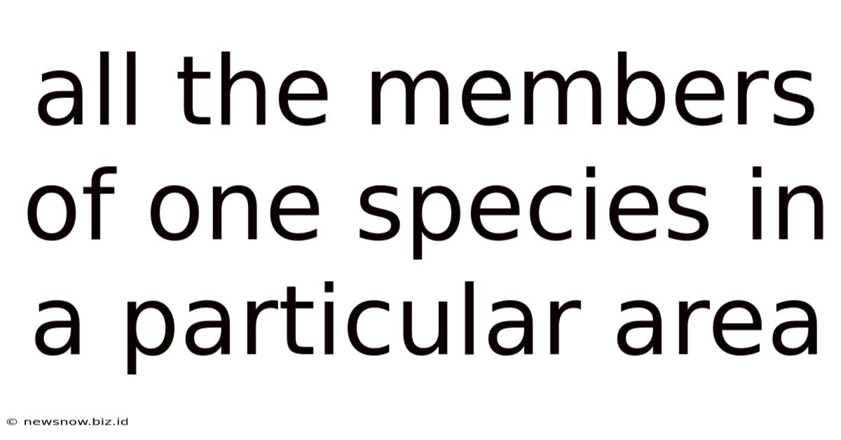 All The Members Of One Species In A Particular Area