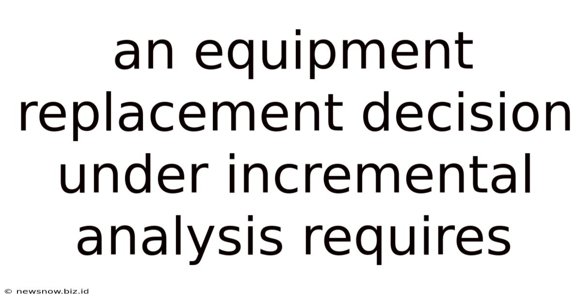 An Equipment Replacement Decision Under Incremental Analysis Requires
