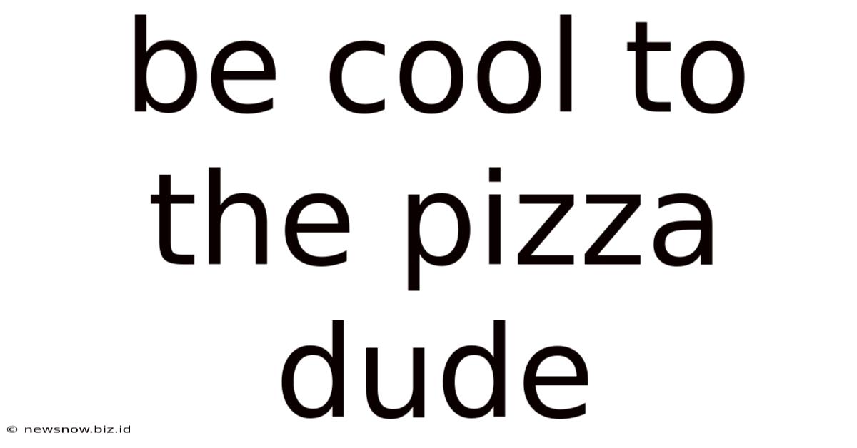 Be Cool To The Pizza Dude