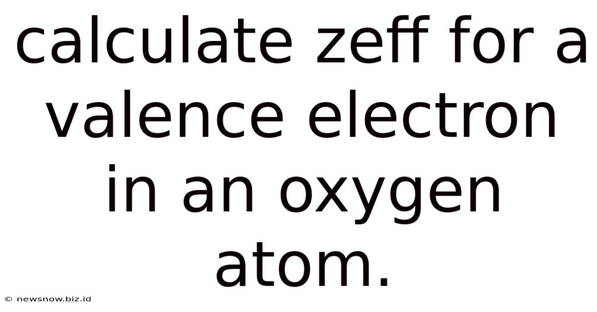 Calculate Zeff For A Valence Electron In An Oxygen Atom.
