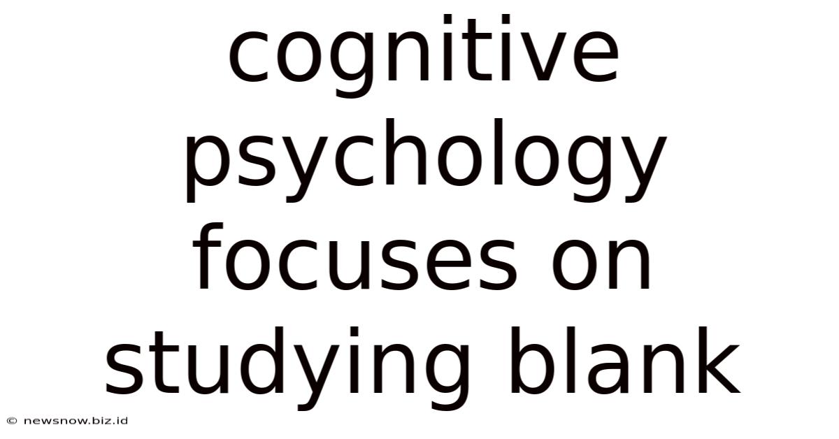 Cognitive Psychology Focuses On Studying Blank