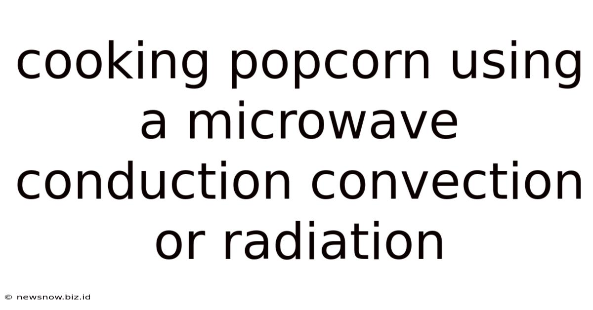 Cooking Popcorn Using A Microwave Conduction Convection Or Radiation