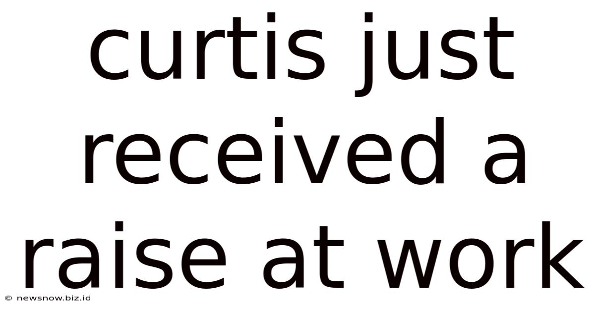 Curtis Just Received A Raise At Work