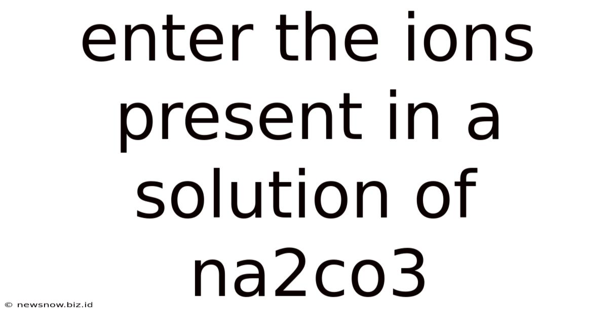 Enter The Ions Present In A Solution Of Na2co3