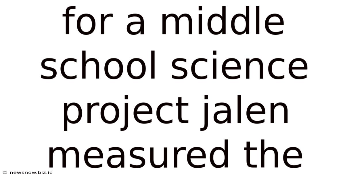 For A Middle School Science Project Jalen Measured The