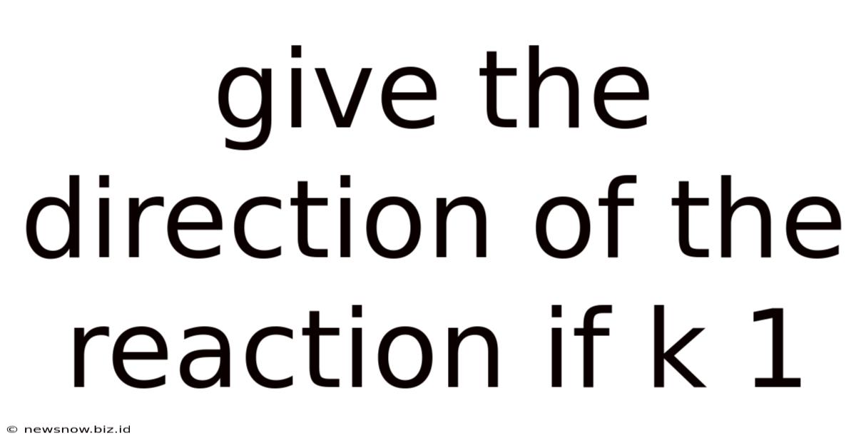 Give The Direction Of The Reaction If K 1