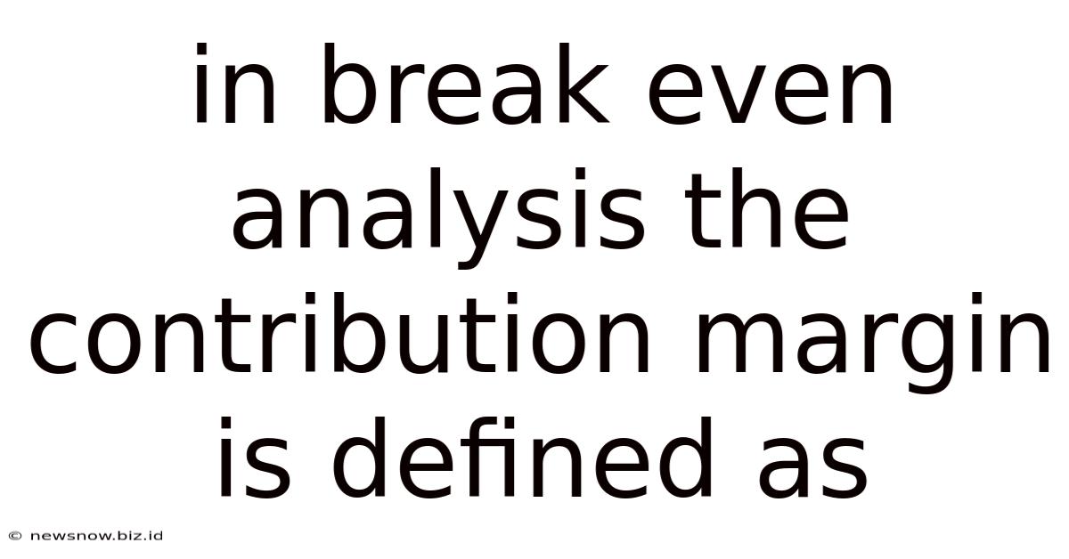 In Break Even Analysis The Contribution Margin Is Defined As