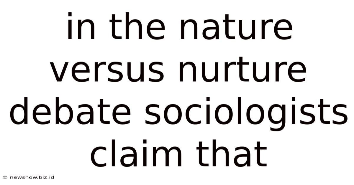 In The Nature Versus Nurture Debate Sociologists Claim That