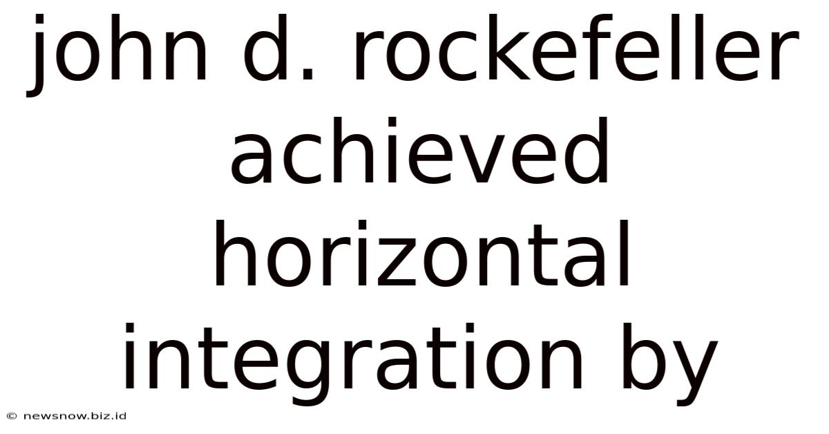 John D. Rockefeller Achieved Horizontal Integration By