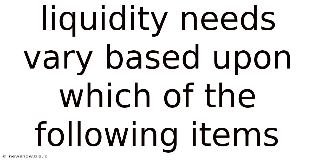 Liquidity Needs Vary Based Upon Which Of The Following Items