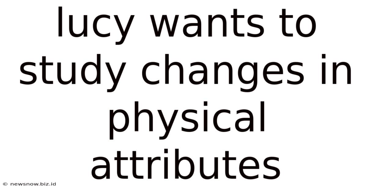 Lucy Wants To Study Changes In Physical Attributes