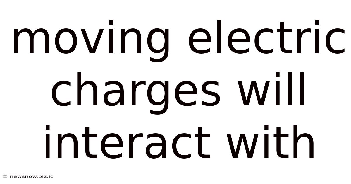 Moving Electric Charges Will Interact With