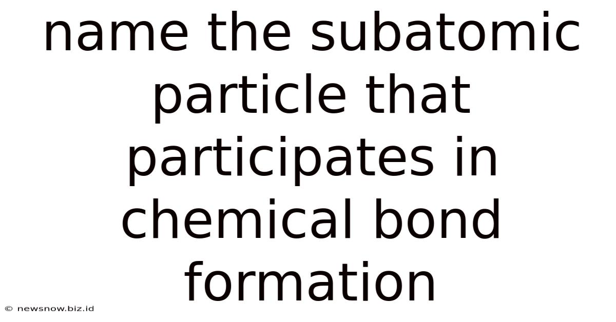 Name The Subatomic Particle That Participates In Chemical Bond Formation