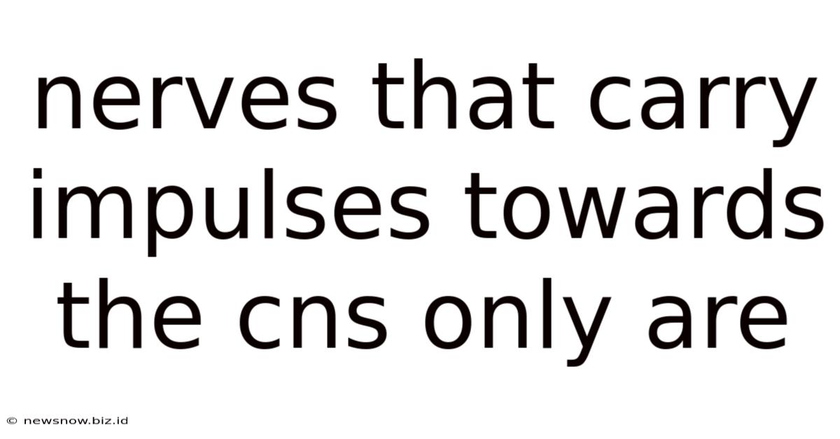 Nerves That Carry Impulses Towards The Cns Only Are