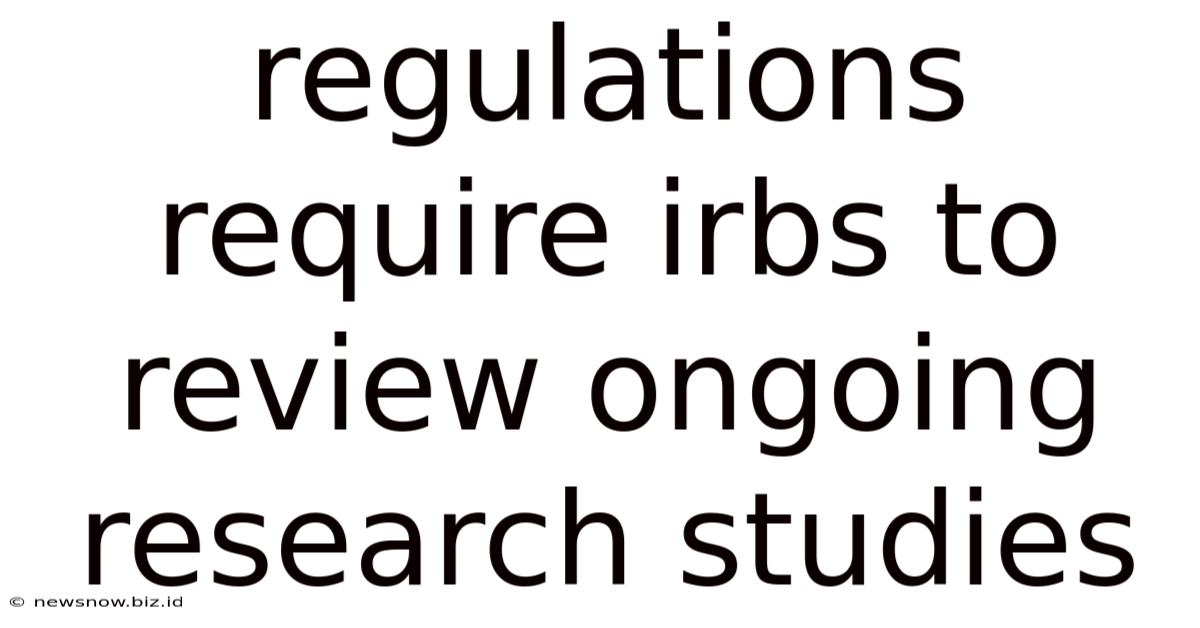 Regulations Require Irbs To Review Ongoing Research Studies