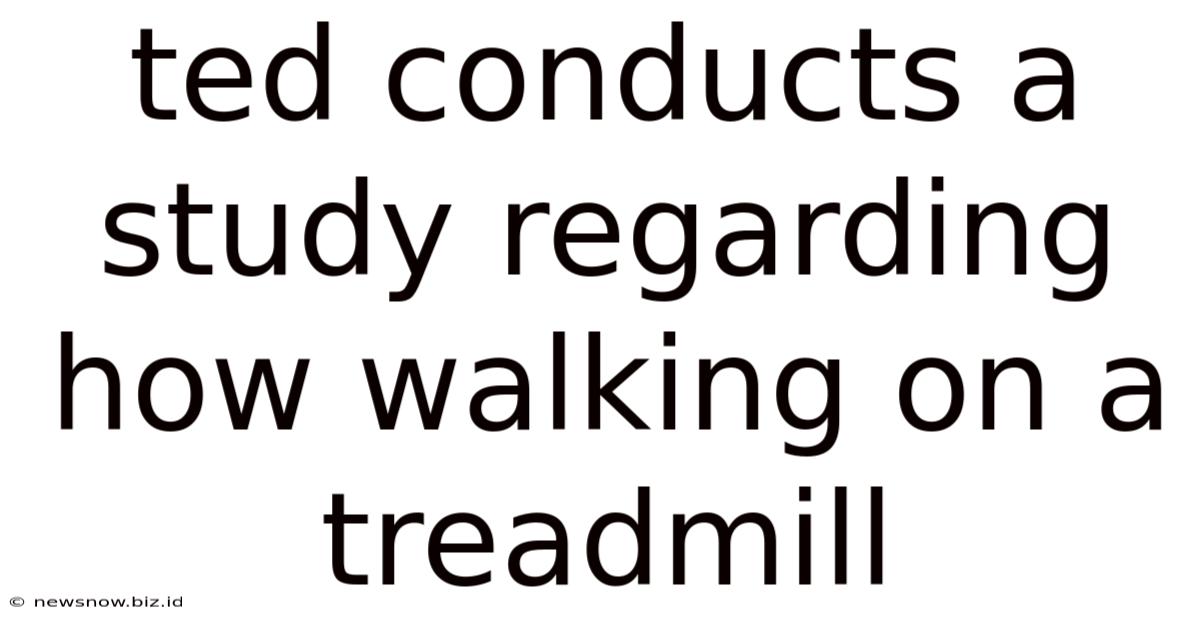 Ted Conducts A Study Regarding How Walking On A Treadmill