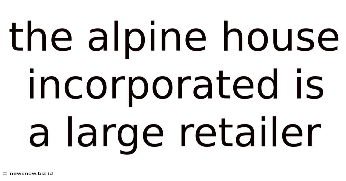 The Alpine House Incorporated Is A Large Retailer