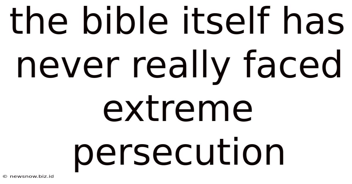 The Bible Itself Has Never Really Faced Extreme Persecution