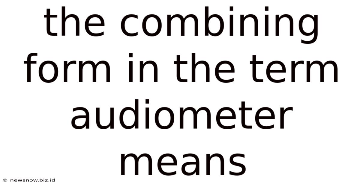 The Combining Form In The Term Audiometer Means