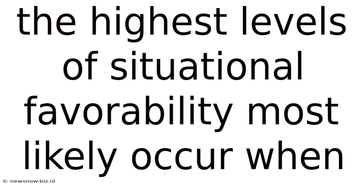 The Highest Levels Of Situational Favorability Most Likely Occur When
