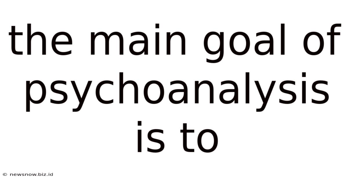 The Main Goal Of Psychoanalysis Is To