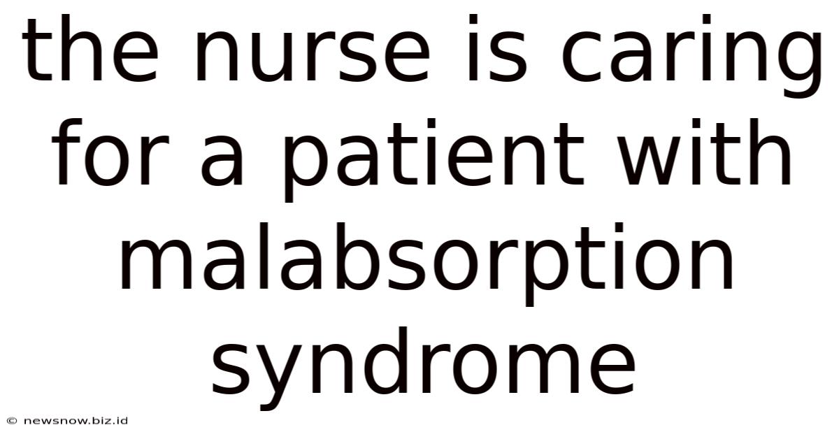 The Nurse Is Caring For A Patient With Malabsorption Syndrome