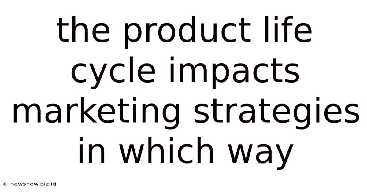 The Product Life Cycle Impacts Marketing Strategies In Which Way
