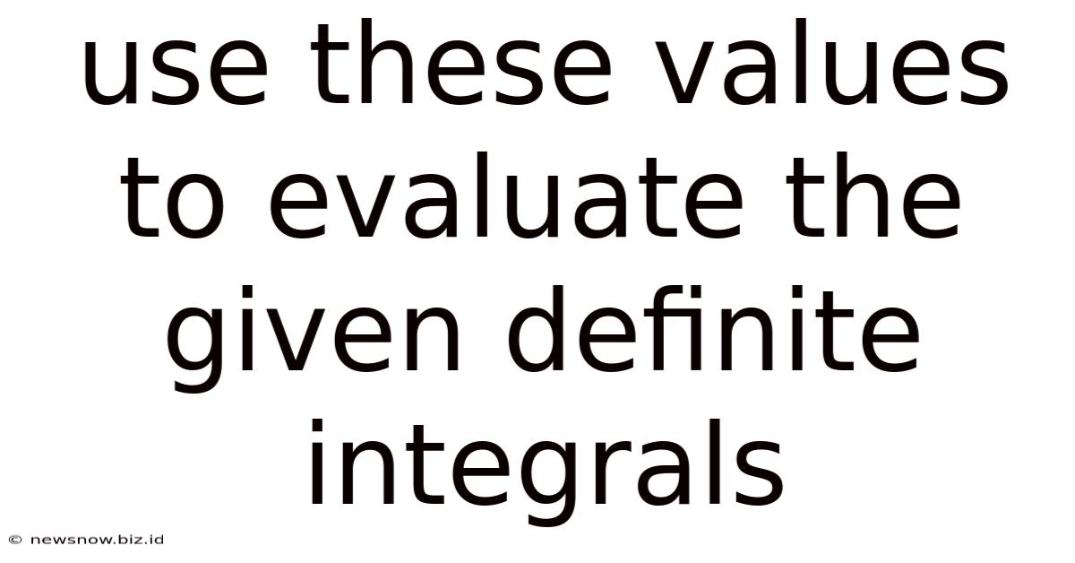 Use These Values To Evaluate The Given Definite Integrals