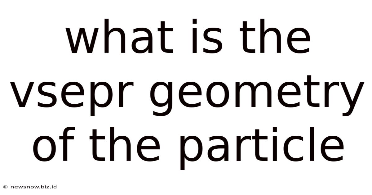 What Is The Vsepr Geometry Of The Particle