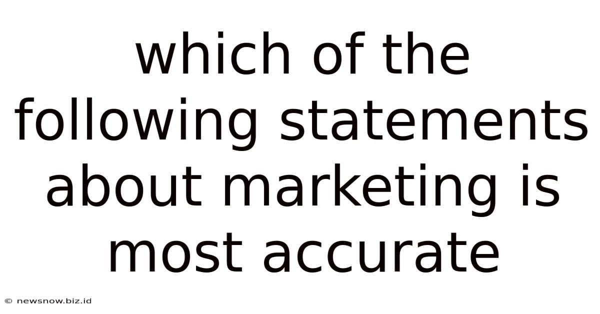 Which Of The Following Statements About Marketing Is Most Accurate