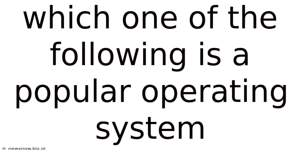 Which One Of The Following Is A Popular Operating System