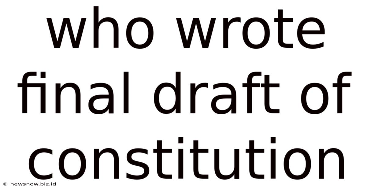 Who Wrote Final Draft Of Constitution